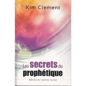 Les secrets du prophétique - Kim Clement
